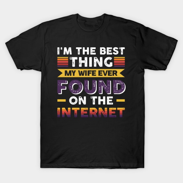 I'm the best thing my wife ever found on the internet - Funny Simple Black and White Husband Quotes Sayings Meme Sarcastic Satire T-Shirt by Arish Van Designs